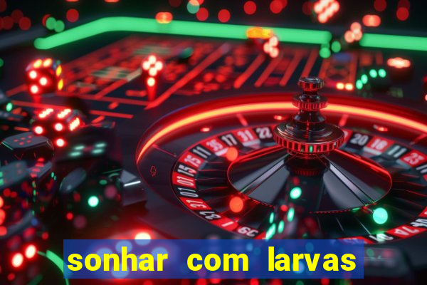 sonhar com larvas no jogo do bicho